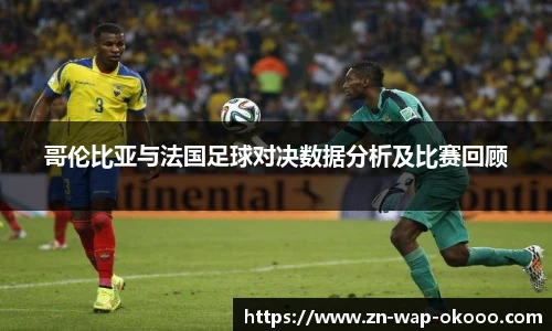 哥伦比亚与法国足球对决数据分析及比赛回顾