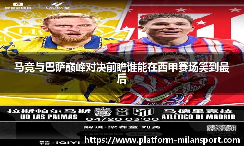 马竞与巴萨巅峰对决前瞻谁能在西甲赛场笑到最后